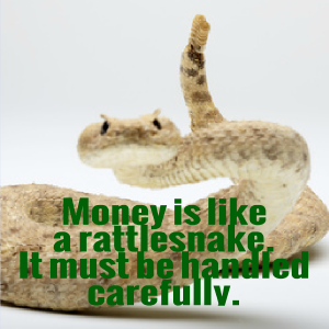Money is like a rattlesnake. It has to be handled carefully. 