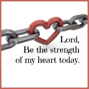 Lord, be the strength of my heart today. | KingdomNomics.com